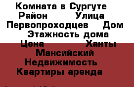 Комната в Сургуте › Район ­ 25 › Улица ­ Первопроходцев9 › Дом ­ 9 › Этажность дома ­ 9 › Цена ­ 12 000 - Ханты-Мансийский Недвижимость » Квартиры аренда   